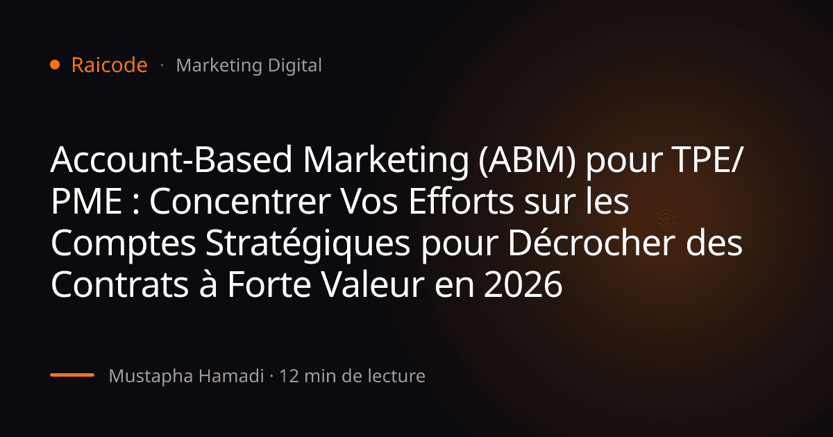 Account-Based Marketing (ABM) pour TPE/PME : Concentrer Vos Efforts sur les Comptes Stratégiques pour Décrocher des Contrats à Forte Valeur en 2026