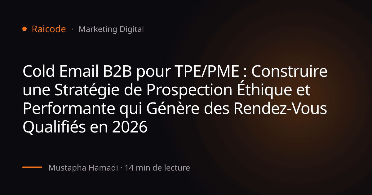 Cold Email B2B pour TPE/PME : Construire une Stratégie de Prospection Éthique et Performante qui Génère des Rendez-Vous Qualifiés en 2026