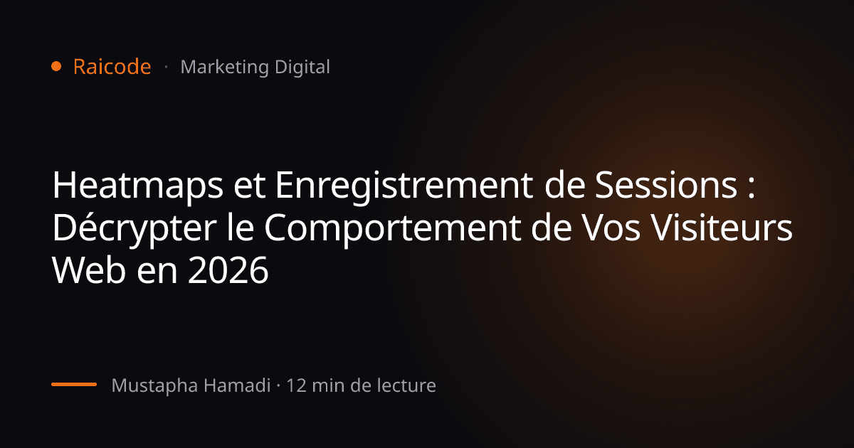 Heatmaps et Enregistrement de Sessions : Décrypter le Comportement de Vos Visiteurs Web en 2026