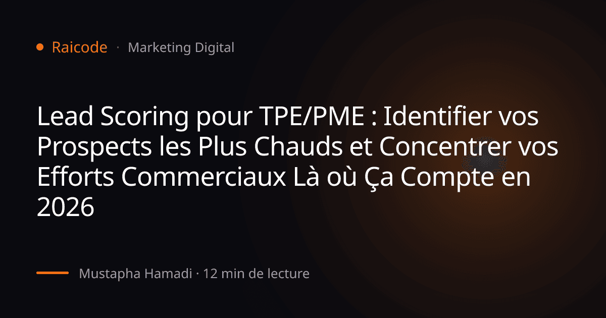 Lead Scoring pour TPE/PME : Identifier vos Prospects les Plus Chauds et Concentrer vos Efforts Commerciaux Là où Ça Compte en 2026